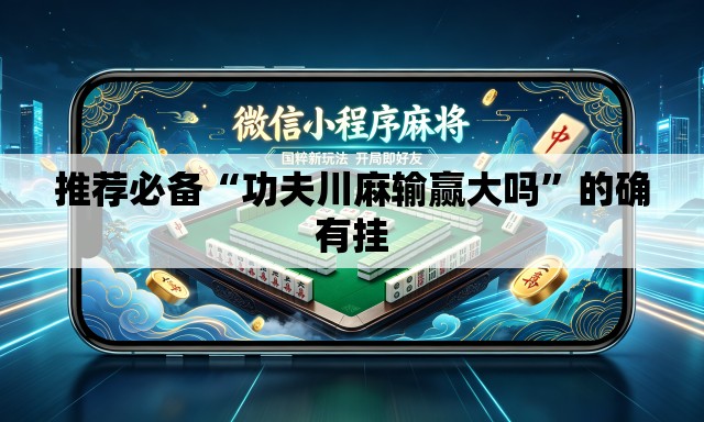 推荐必备“功夫川麻输赢大吗	”的确有挂