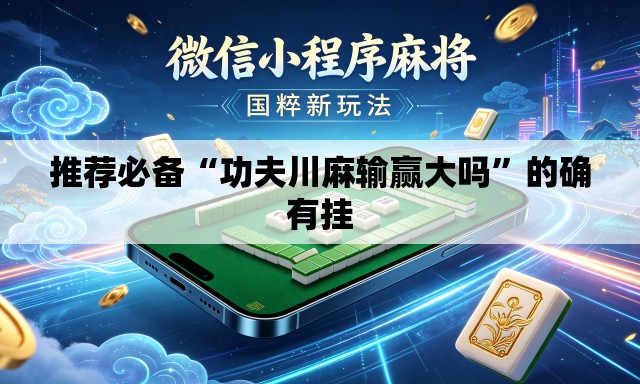 推荐必备“功夫川麻输赢大吗	”的确有挂