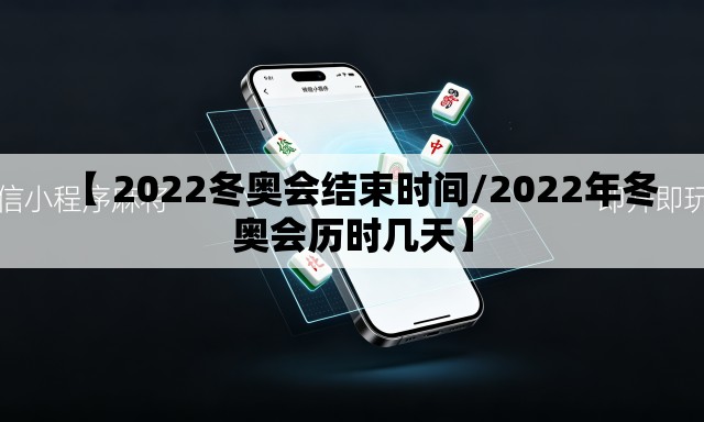 【 2022冬奥会结束时间/2022年冬奥会历时几天】 【 2022冬奥会结束时间/2022年冬奥会历时几天】