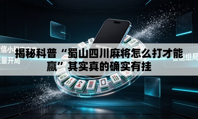 揭秘科普“蜀山四川麻将怎么打才能赢”其实真的确实有挂