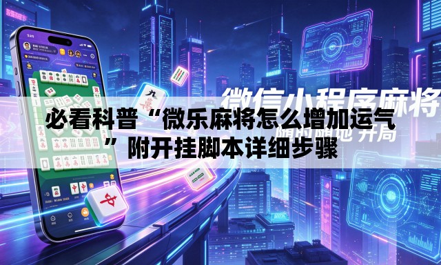 必看科普“微乐麻将怎么增加运气	”附开挂脚本详细步骤