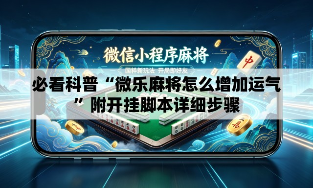必看科普“微乐麻将怎么增加运气”附开挂脚本详细步骤
