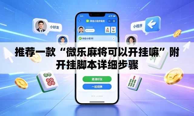 推荐一款“微乐麻将可以开挂嘛”附开挂脚本详细步骤
