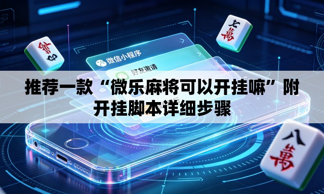 推荐一款“微乐麻将可以开挂嘛”附开挂脚本详细步骤