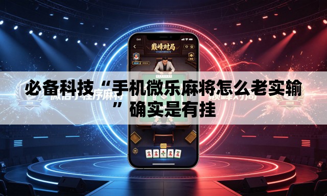 必备科技“手机微乐麻将怎么老实输”确实是有挂