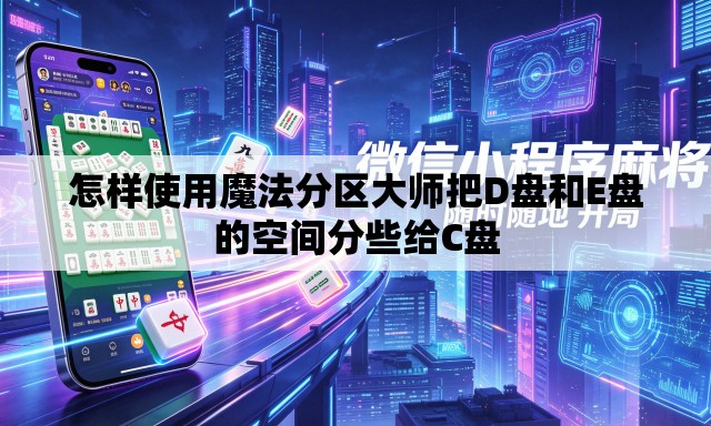 怎样使用魔法分区大师把D盘和E盘的空间分些给C盘 怎样使用魔法分区大师把D盘和E盘的空间分些给C盘
