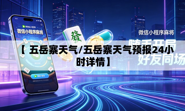 【 五岳寨天气/五岳寨天气预报24小时详情】 【 五岳寨天气/五岳寨天气预报24小时详情】