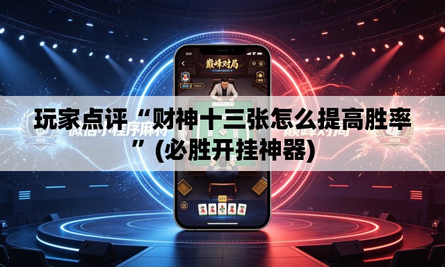 玩家点评“财神十三张怎么提高胜率”(必胜开挂神器)