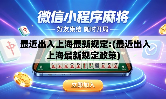 最近出入上海最新规定:(最近出入上海最新规定政策) 最近出入上海最新规定:(最近出入上海最新规定政策)