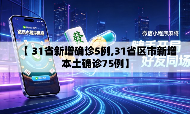 【 31省新增确诊5例,31省区市新增本土确诊75例】 【 31省新增确诊5例,31省区市新增本土确诊75例】