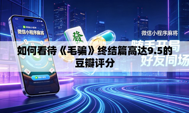 如何看待《毛骗》终结篇高达9.5的豆瓣评分 如何看待《毛骗》终结篇高达9.5的豆瓣评分