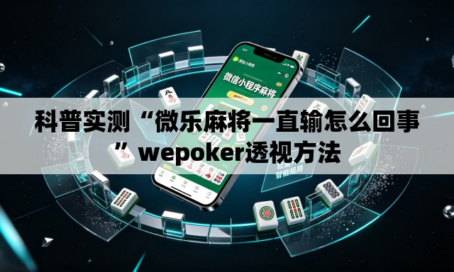 科普实测“微乐麻将一直输怎么回事	”wepoker透视方法