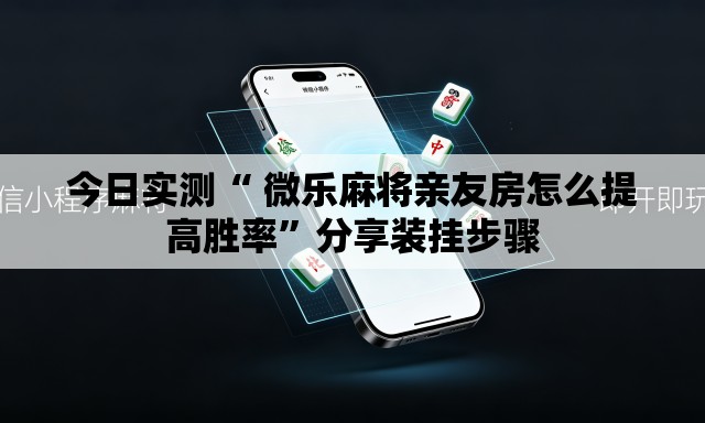 今日实测“ 微乐麻将亲友房怎么提高胜率”分享装挂步骤