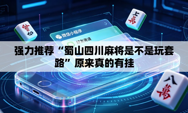 强力推荐“蜀山四川麻将是不是玩套路”原来真的有挂