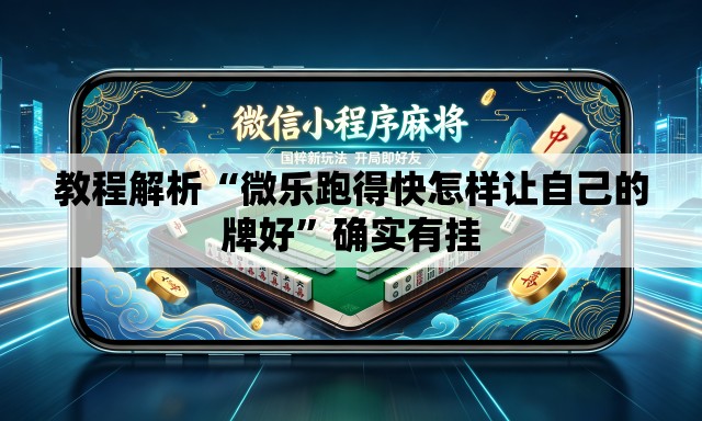 教程解析“微乐跑得快怎样让自己的牌好”确实有挂