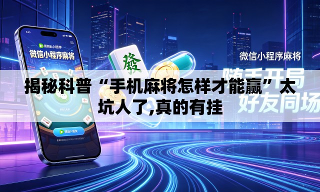 揭秘科普“手机麻将怎样才能赢”太坑人了,真的有挂