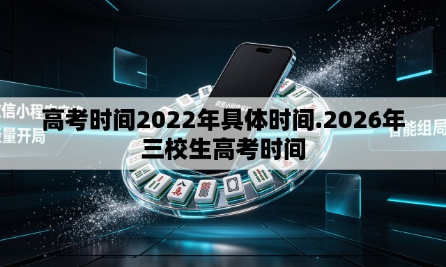 高考时间2022年具体时间.2026年三校生高考时间