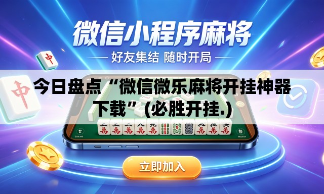今日盘点“微信微乐麻将开挂神器下载”(必胜开挂.)
