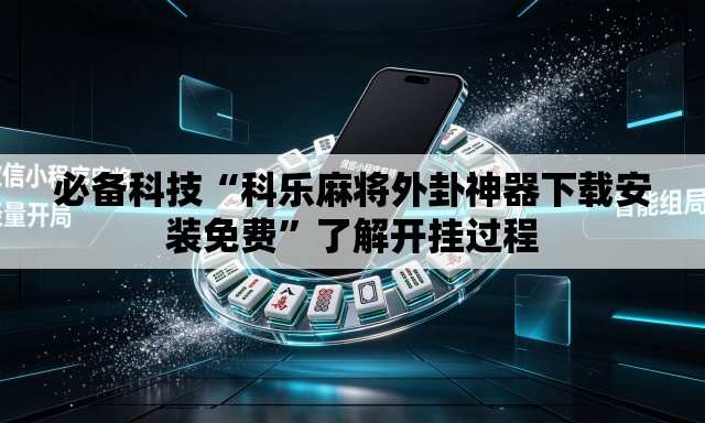 必备科技“科乐麻将外卦神器下载安装免费”了解开挂过程