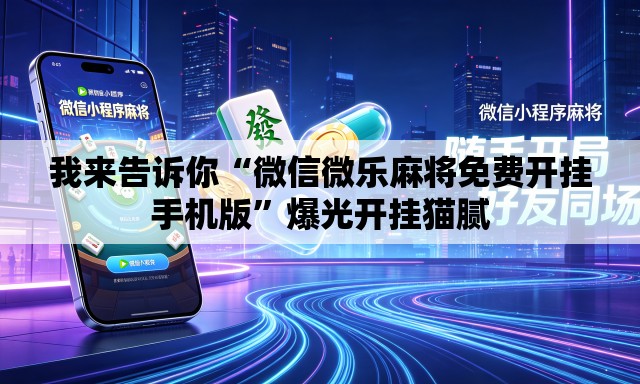 我来告诉你“微信微乐麻将免费开挂手机版”爆光开挂猫腻