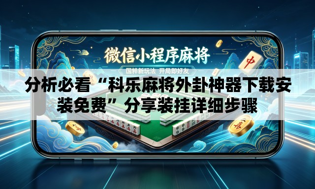 分析必看“科乐麻将外卦神器下载安装免费	”分享装挂详细步骤
