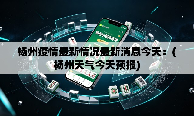 杨州疫情最新情况最新消息今天:(杨州天气今天预报) 杨州疫情最新情况最新消息今天:(杨州天气今天预报)