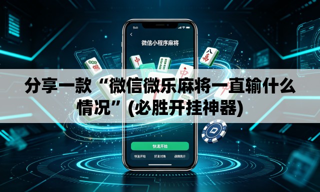 分享一款“微信微乐麻将一直输什么情况”(必胜开挂神器)