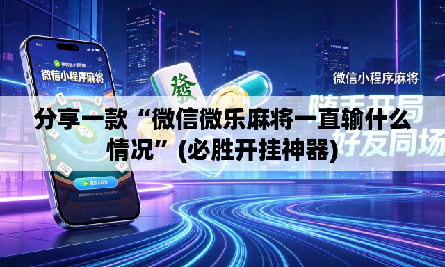 分享一款“微信微乐麻将一直输什么情况”(必胜开挂神器)