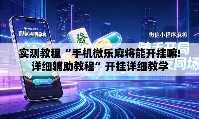 实测教程“手机微乐麻将能开挂嘛!详细辅助教程”开挂详细教学