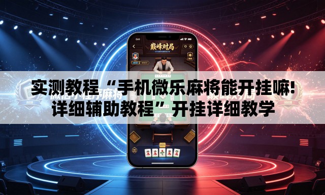 实测教程“手机微乐麻将能开挂嘛!详细辅助教程	”开挂详细教学