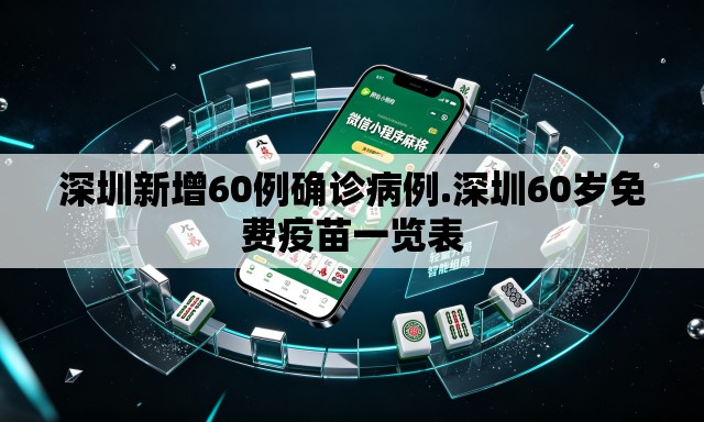深圳新增60例确诊病例.深圳60岁免费疫苗一览表