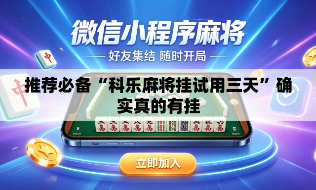 推荐必备“科乐麻将挂试用三天	”确实真的有挂