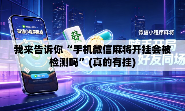 我来告诉你“手机微信麻将开挂会被检测吗”(真的有挂)