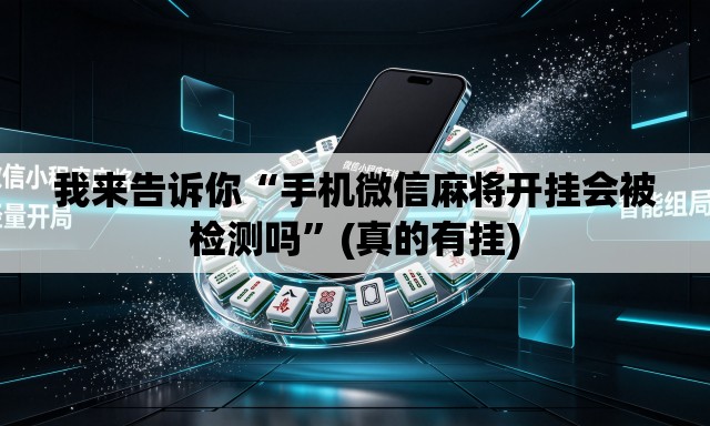 我来告诉你“手机微信麻将开挂会被检测吗”(真的有挂)