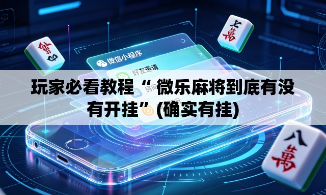 玩家必看教程“ 微乐麻将到底有没有开挂”(确实有挂)