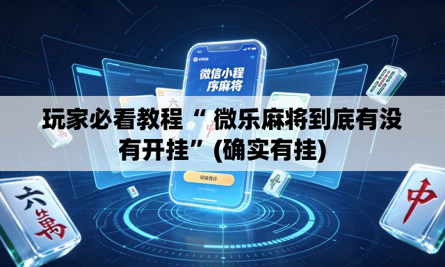 玩家必看教程“ 微乐麻将到底有没有开挂”(确实有挂)