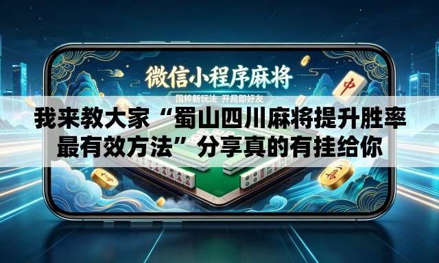我来教大家“蜀山四川麻将提升胜率最有效方法	”分享真的有挂给你