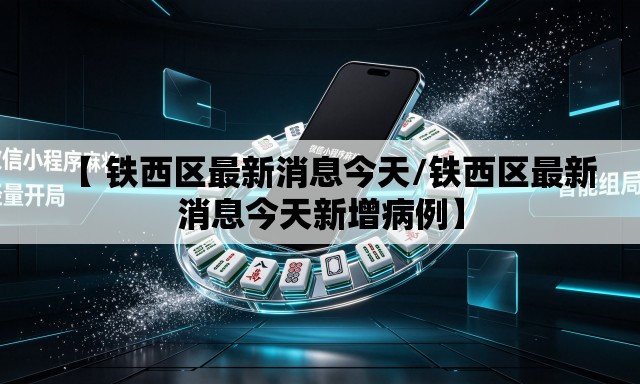 【 铁西区最新消息今天/铁西区最新消息今天新增病例】 【 铁西区最新消息今天/铁西区最新消息今天新增病例】