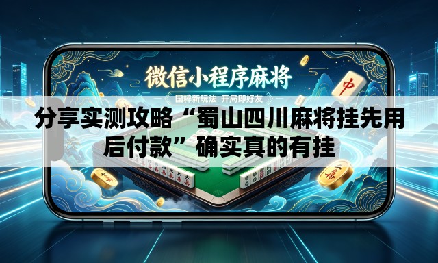 分享实测攻略“蜀山四川麻将挂先用后付款	”确实真的有挂