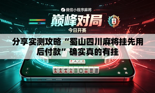 分享实测攻略“蜀山四川麻将挂先用后付款”确实真的有挂