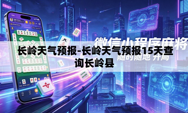 长岭天气预报-长岭天气预报15天查询长岭县 长岭天气预报-长岭天气预报15天查询长岭县