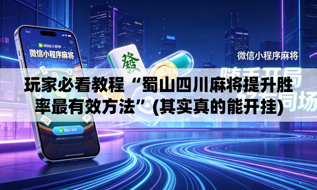玩家必看教程“蜀山四川麻将提升胜率最有效方法”(其实真的能开挂)