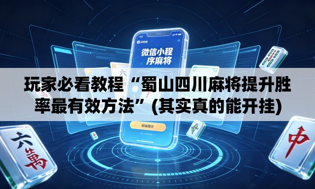 玩家必看教程“蜀山四川麻将提升胜率最有效方法”(其实真的能开挂)