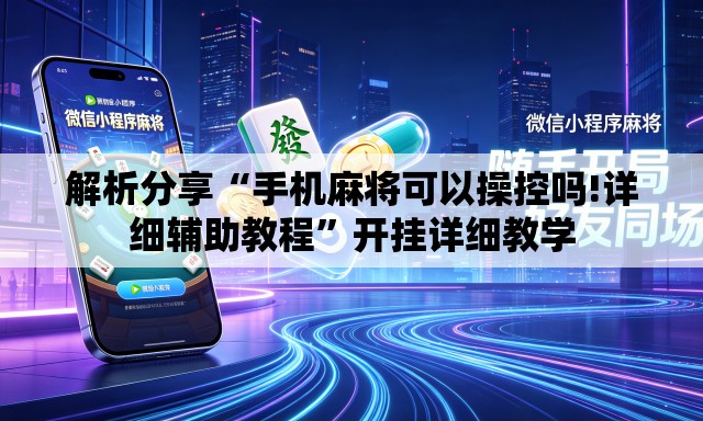 解析分享“手机麻将可以操控吗!详细辅助教程”开挂详细教学