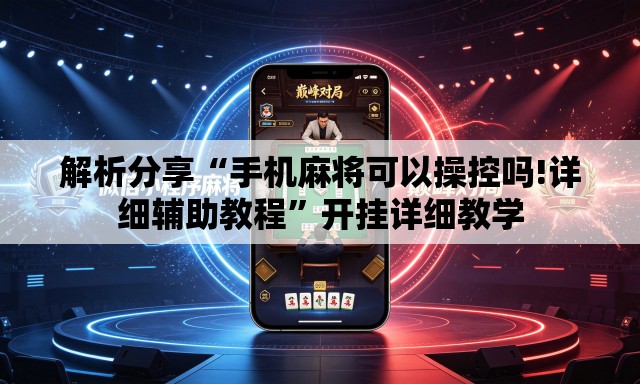 解析分享“手机麻将可以操控吗!详细辅助教程”开挂详细教学