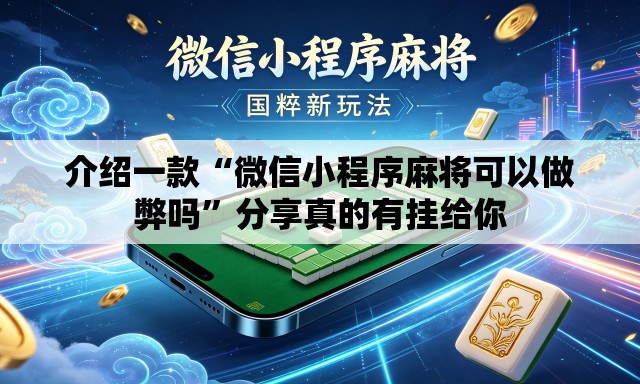 介绍一款“微信小程序麻将可以做弊吗”分享真的有挂给你