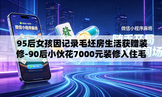  95后女孩因记录毛坯房生活获赠装修-90后小伙花7000元装修入住毛坯房