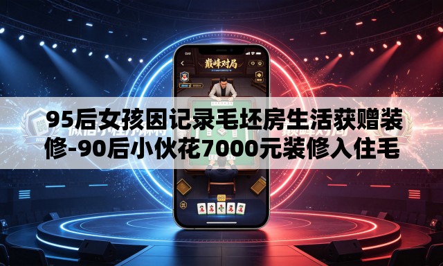 95后女孩因记录毛坯房生活获赠装修-90后小伙花7000元装修入住毛坯房 95后女孩因记录毛坯房生活获赠装修-90后小伙花7000元装修入住毛坯房