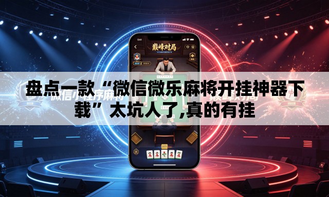 盘点一款“微信微乐麻将开挂神器下载	”太坑人了,真的有挂
