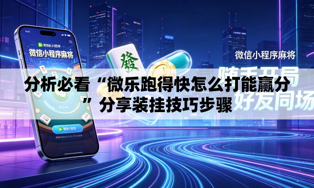 分析必看“微乐跑得快怎么打能赢分”分享装挂技巧步骤